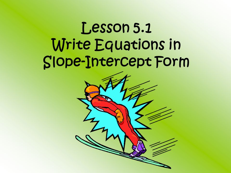 Lesson 5.1 Write Equations in Slope-Intercept Form