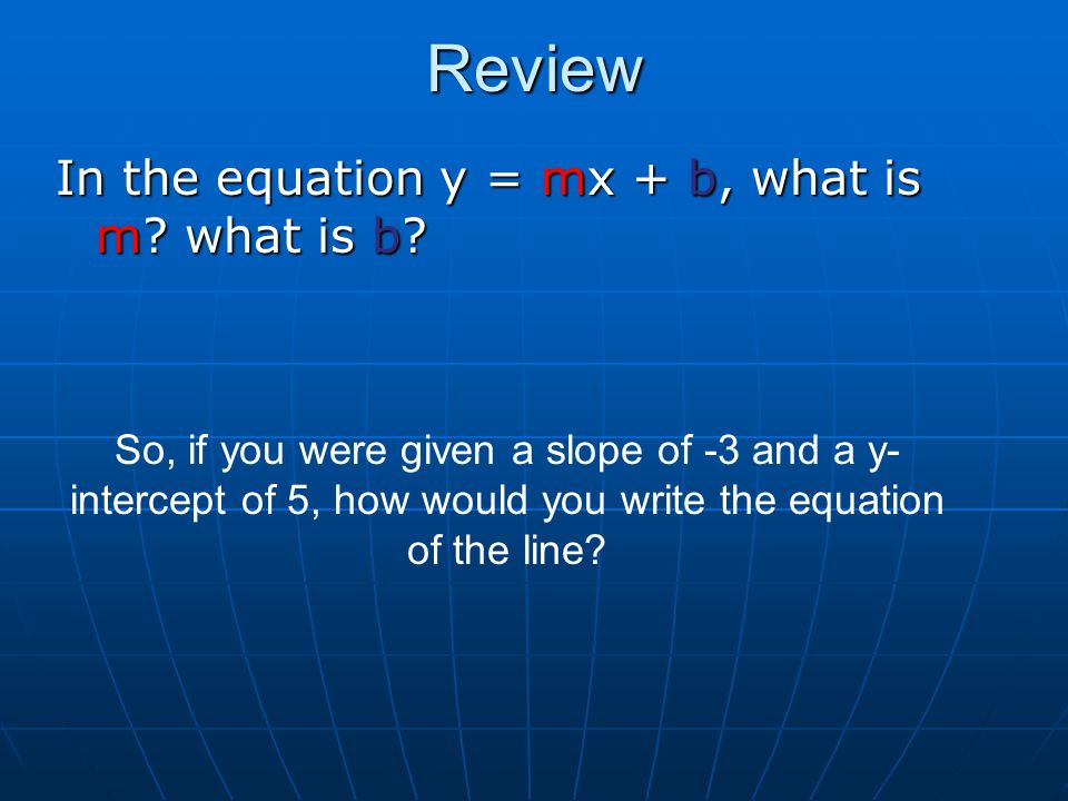 Review In the equation y = mx + b, what is m. what is b.