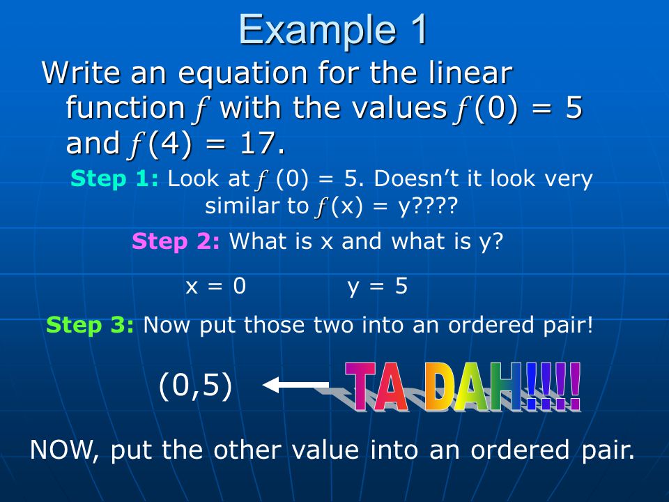 Example 1 Write an equation for the linear function f with the values f (0) = 5 and f (4) = 17.
