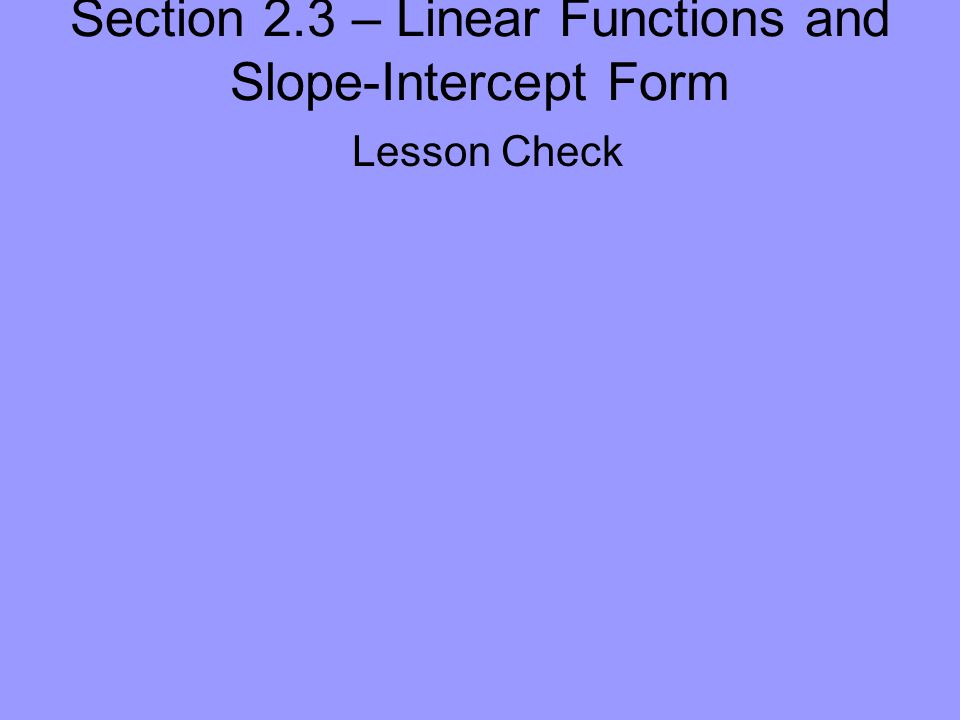 Section 2.3 – Linear Functions and Slope-Intercept Form Lesson Check