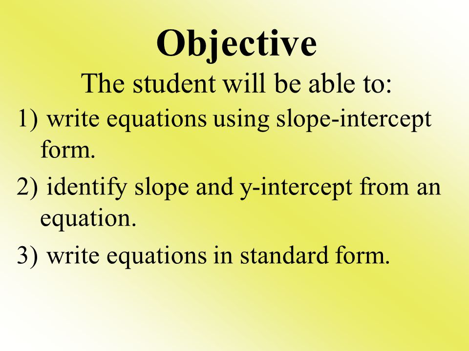 Objective The student will be able to: 1) write equations using slope-intercept form.