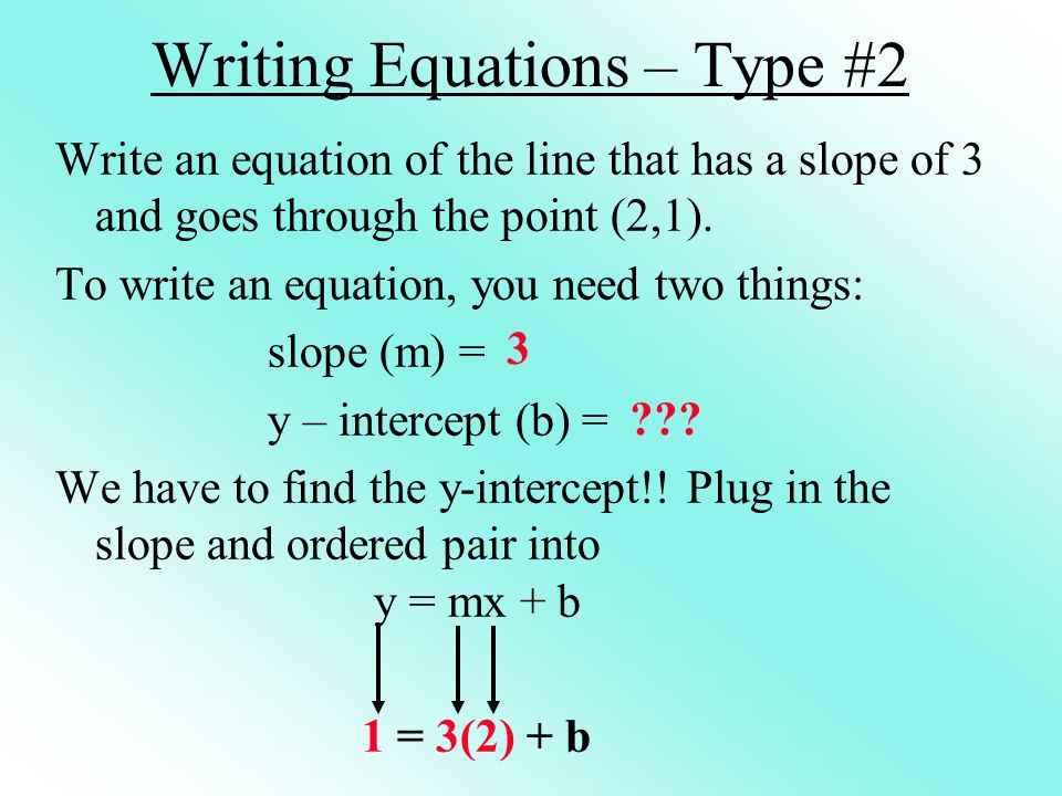Writing Equations – Type #2 Write an equation of the line that has a slope of 3 and goes through the point (2,1).