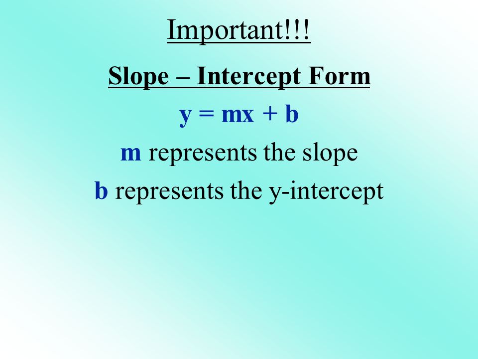 Important!!! Slope – Intercept Form y = mx + b m represents the slope b represents the y-intercept