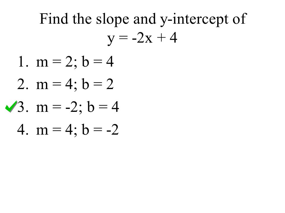 Find the slope and y-intercept of y = -2x m = 2; b = 4 2.m = 4; b = 2 3.m = -2; b = 4 4.m = 4; b = -2