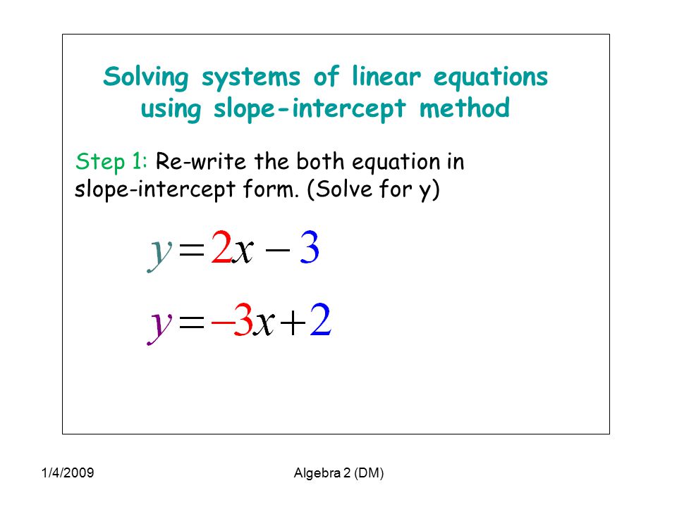 Solving systems of linear equations using slope-intercept method Step 1: Re-write the both equation in slope-intercept form.