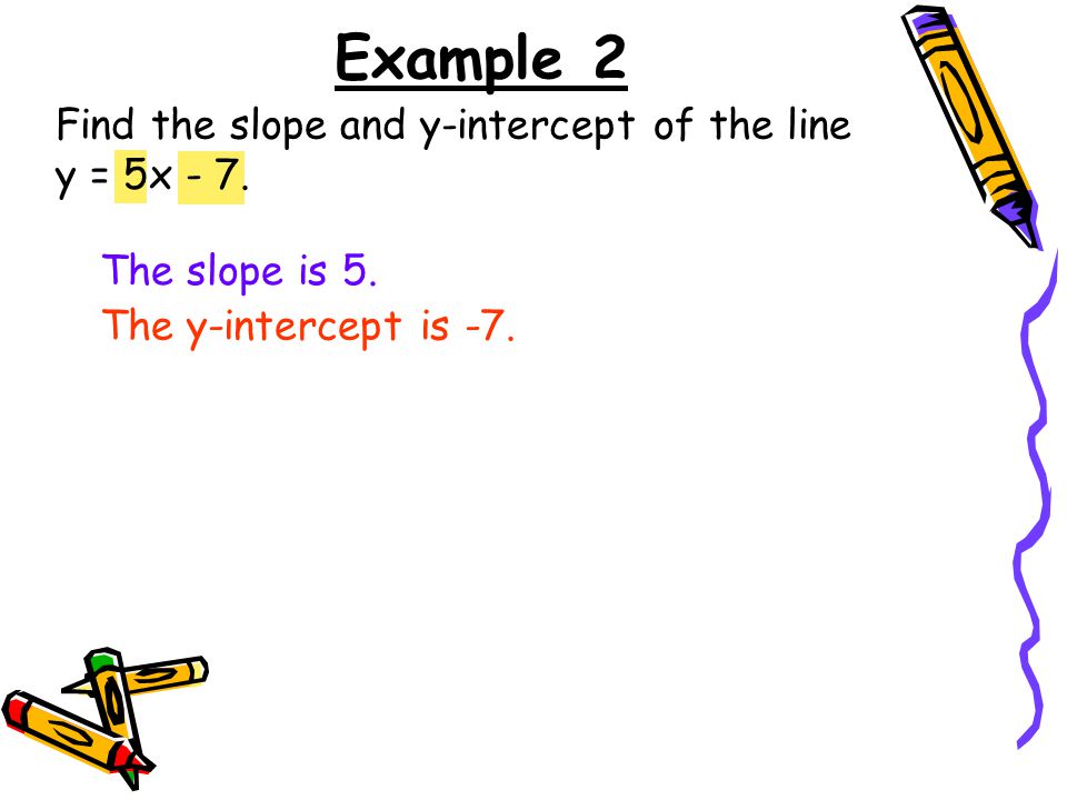 Find the slope and y-intercept of the line y = 5x - 7.