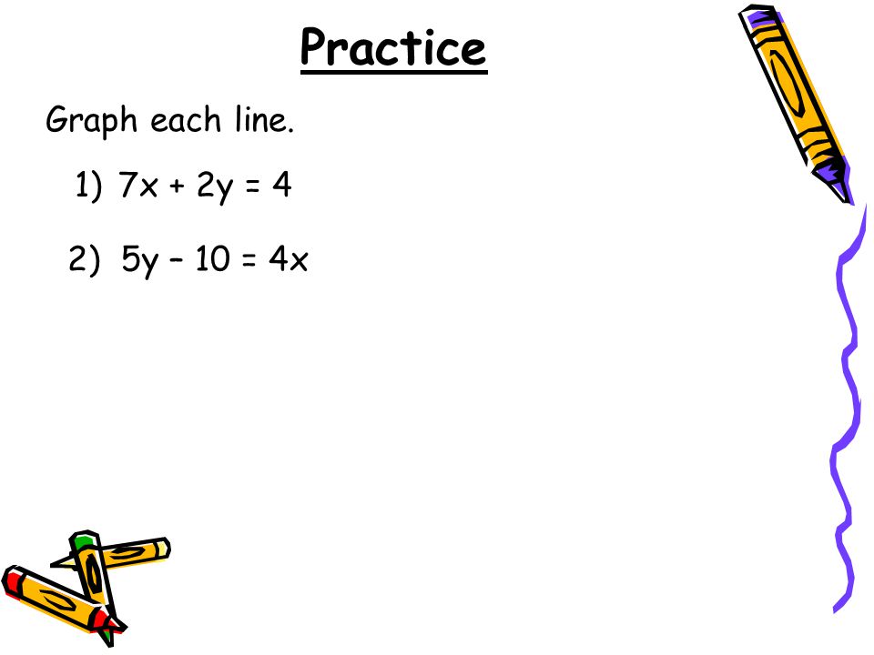 Practice 1)7x + 2y = 4 Graph each line. 2) 5y – 10 = 4x