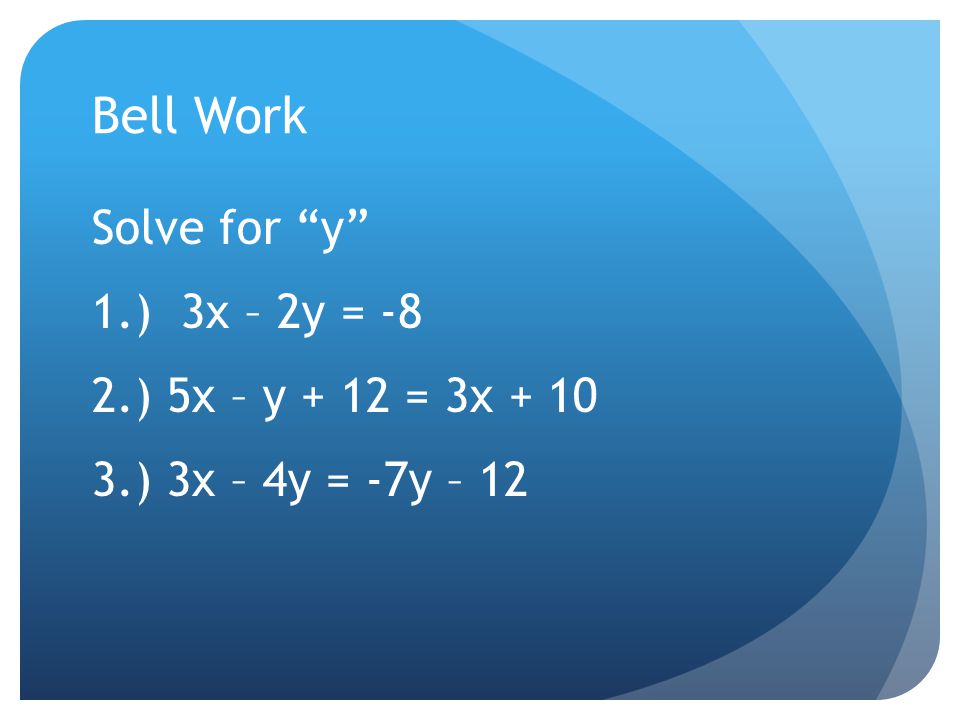 Bell Work Solve for y 1.) 3x – 2y = -8 2.) 5x – y + 12 = 3x ) 3x – 4y = -7y – 12