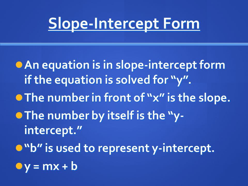 Slope-Intercept Form An equation is in slope-intercept form if the equation is solved for y .