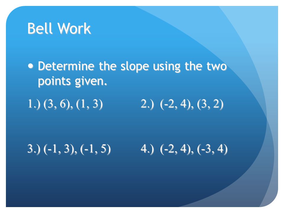 Bell Work Determine the slope using the two points given.