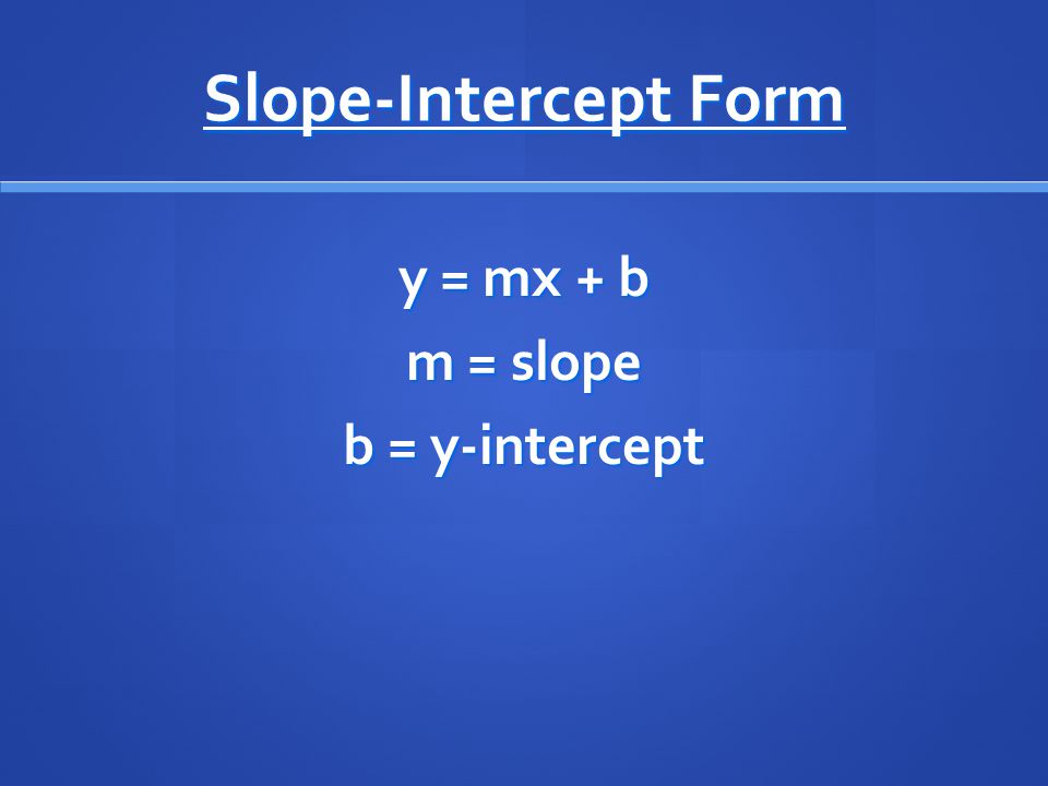 Slope-Intercept Form y = mx + b m = slope b = y-intercept