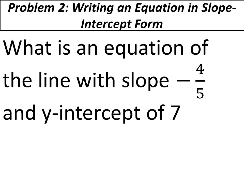 Problem 2: Writing an Equation in Slope- Intercept Form