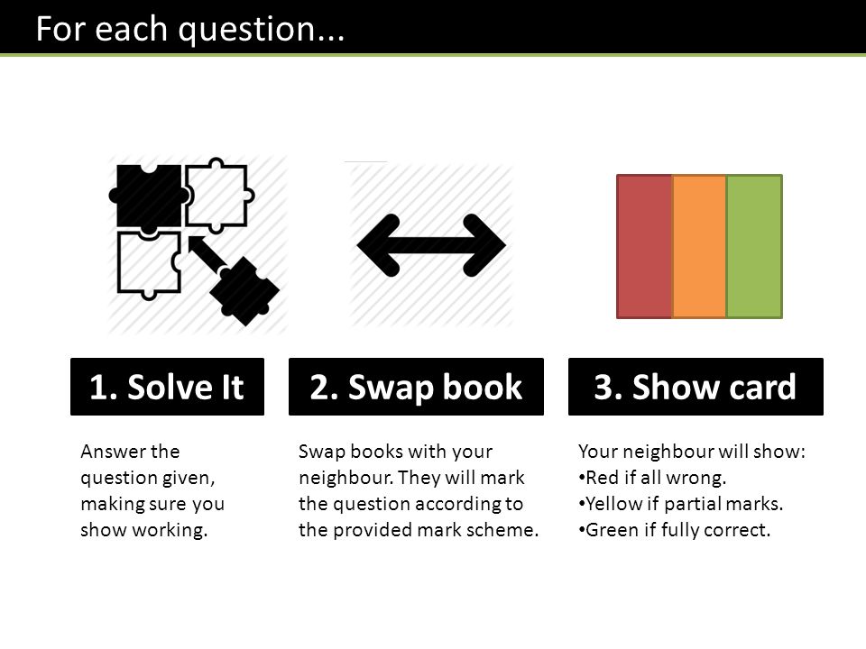 1. Solve It2. Swap book3. Show card Answer the question given, making sure you show working.