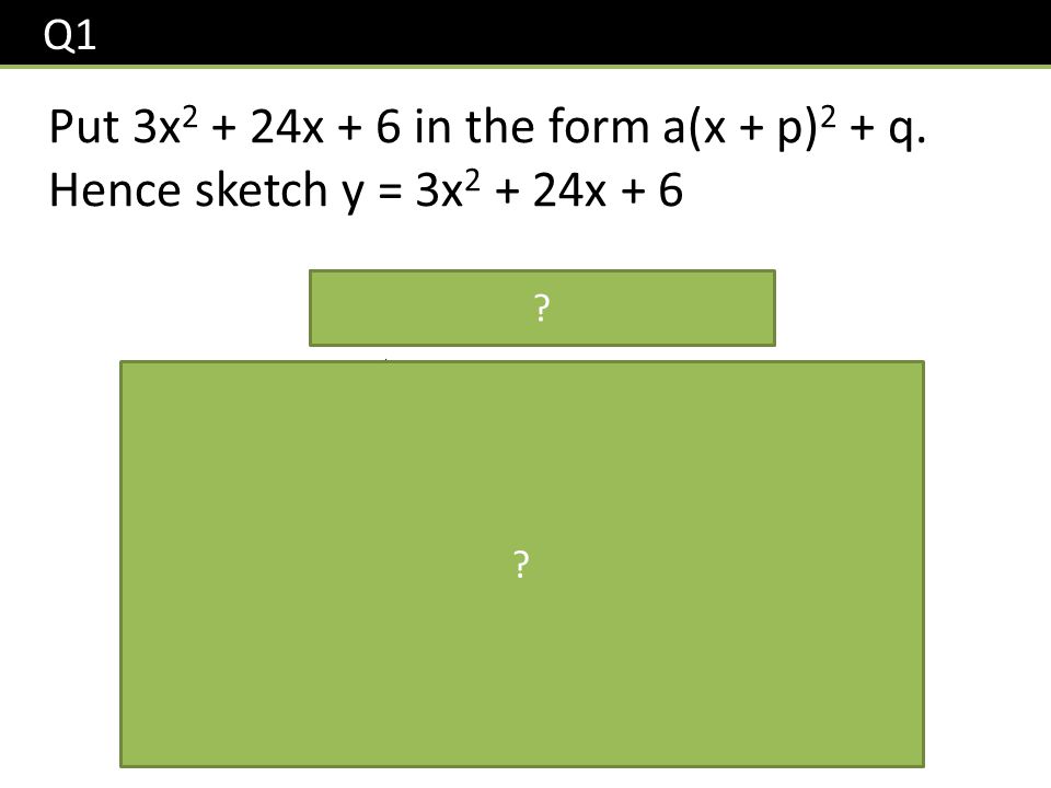 Q1 Put 3x x + 6 in the form a(x + p) 2 + q.