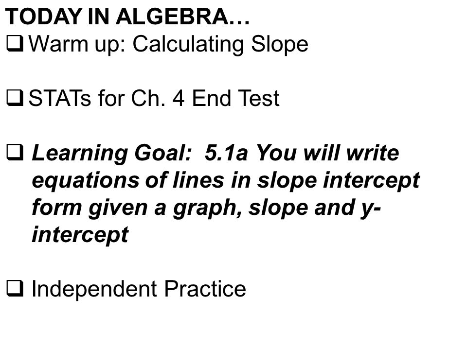 TODAY IN ALGEBRA…  Warm up: Calculating Slope  STATs for Ch.