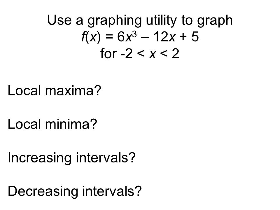 Use a graphing utility to graph f(x) = 6x 3 – 12x + 5 for -2 < x < 2 Local maxima.