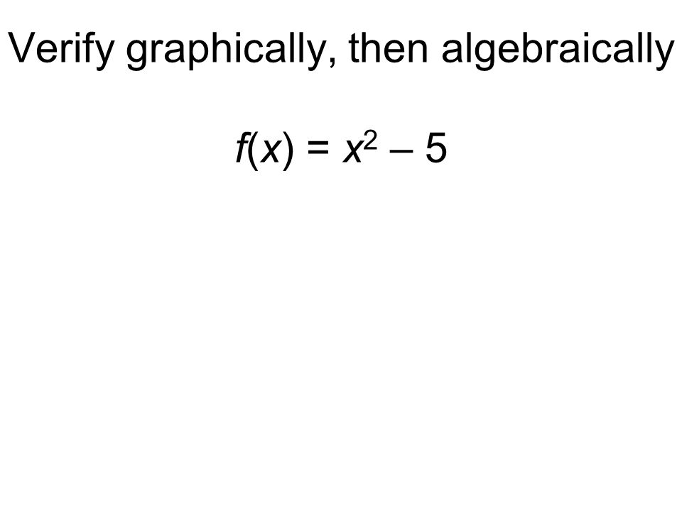 Verify graphically, then algebraically f(x) = x 2 – 5