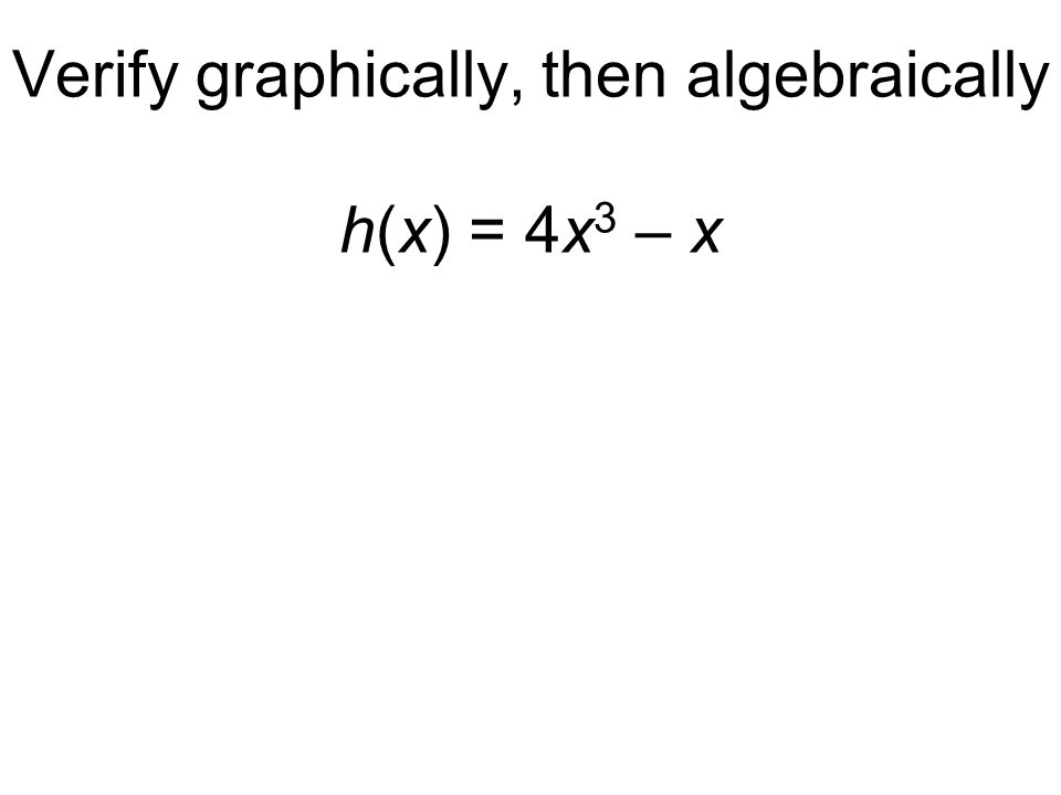 Verify graphically, then algebraically h(x) = 4x 3 – x