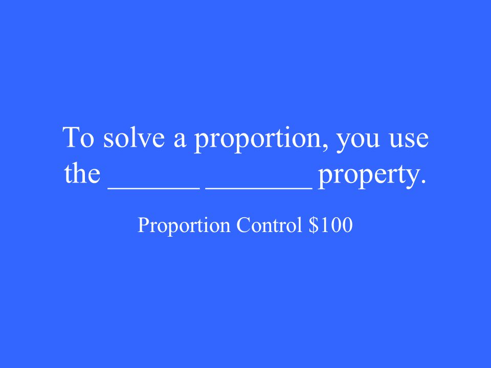 To solve a proportion, you use the ______ _______ property. Proportion Control $100