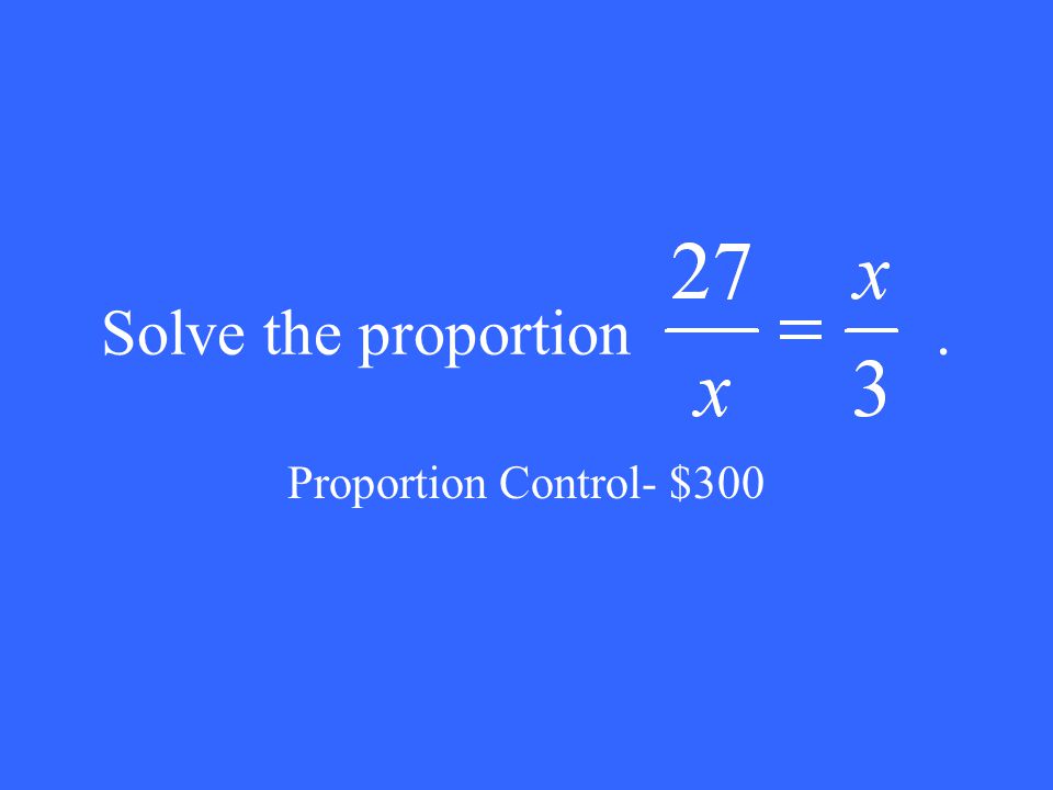 Solve the proportion. Proportion Control- $300