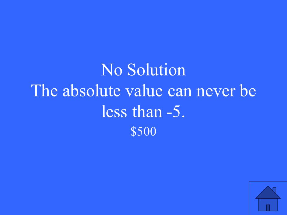 No Solution The absolute value can never be less than -5. $500