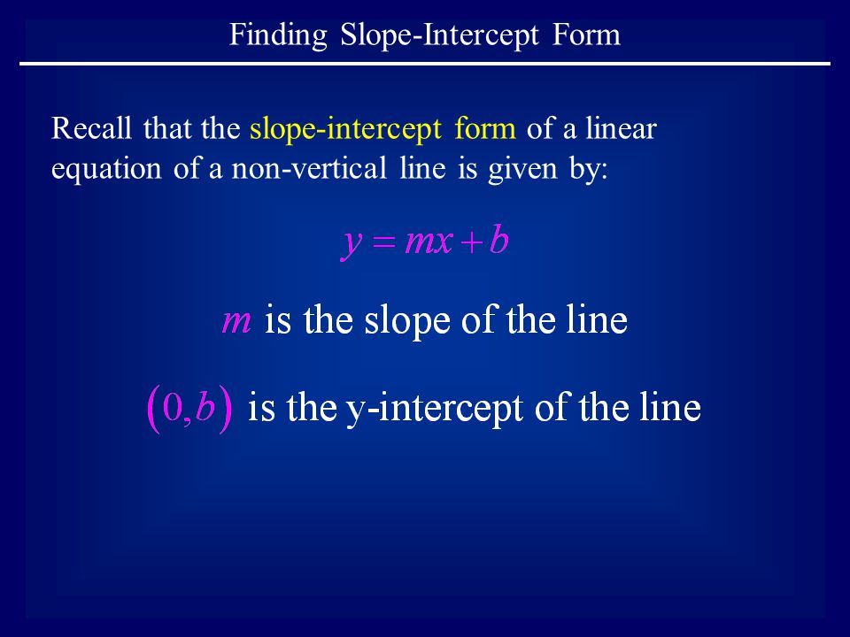 Recall that the slope-intercept form of a linear equation of a non-vertical line is given by: Finding Slope-Intercept Form