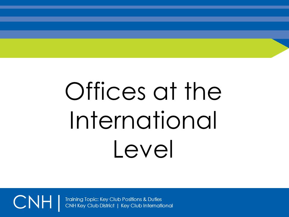 Offices at the International Level CNH| Training Topic: Key Club Positions & Duties CNH Key Club District | Key Club International