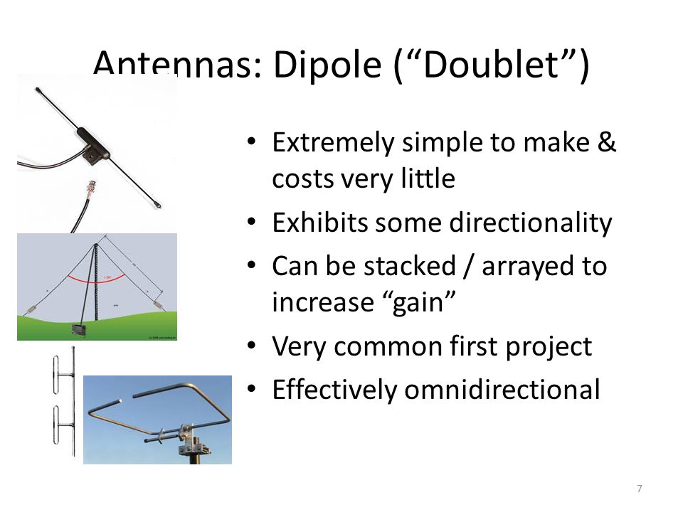 Antennas: Dipole ( Doublet ) 7 Extremely simple to make & costs very little Exhibits some directionality Can be stacked / arrayed to increase gain Very common first project Effectively omnidirectional