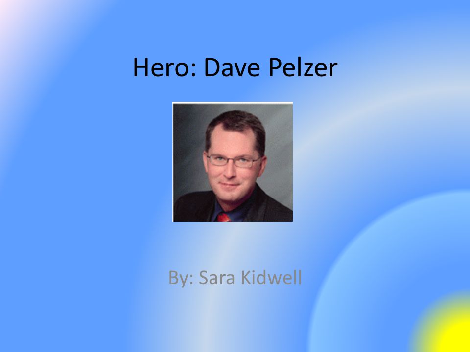 Hero: Dave Pelzer By: Sara Kidwell