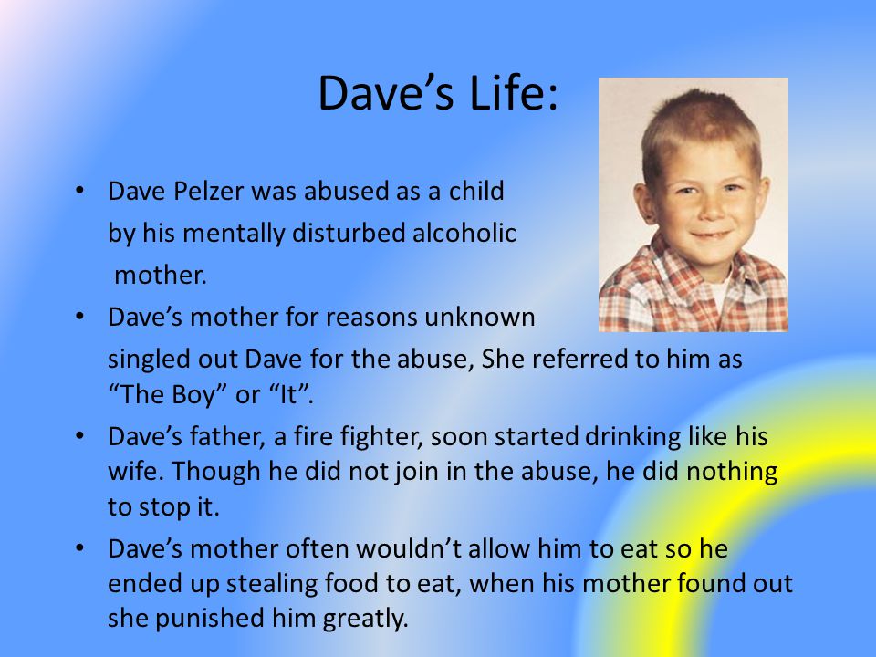 Dave’s Life: Dave Pelzer was abused as a child by his mentally disturbed alcoholic mother.
