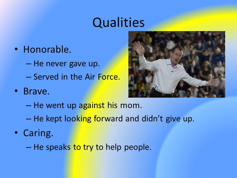 Qualities Honorable. – He never gave up. – Served in the Air Force.