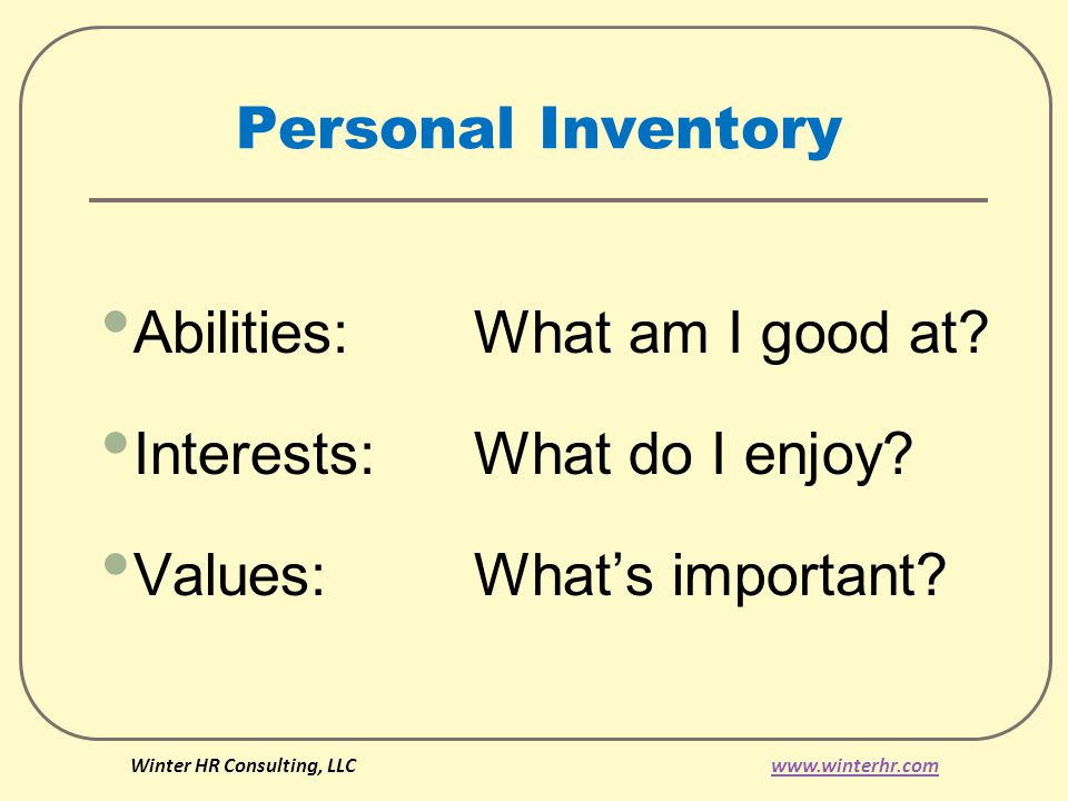 Personal Inventory Abilities: What am I good at. Interests: What do I enjoy.