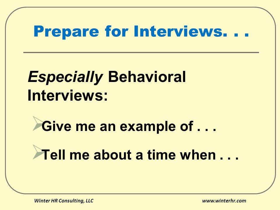 Prepare for Interviews... Especially Behavioral Interviews:  Give me an example of...