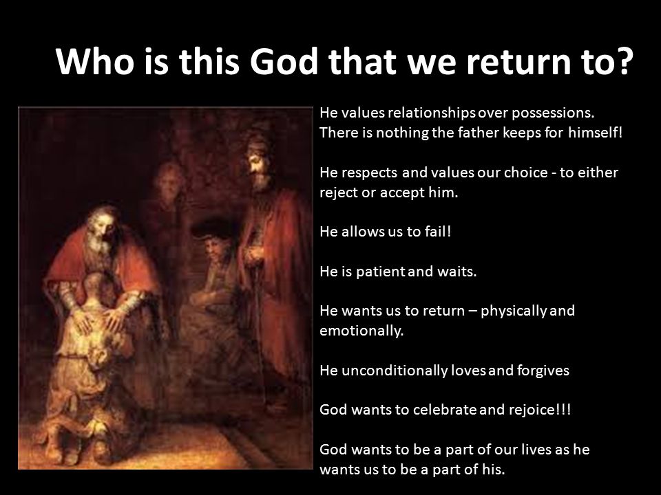 Who is this God that we return to. He values relationships over possessions.