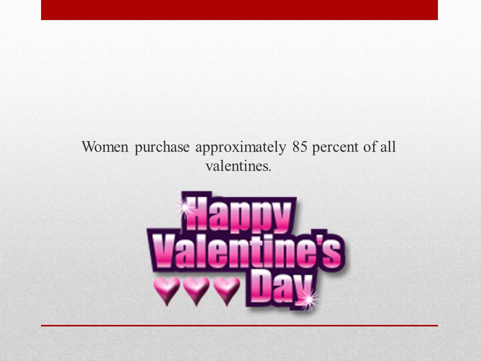 Women purchase approximately 85 percent of all valentines.