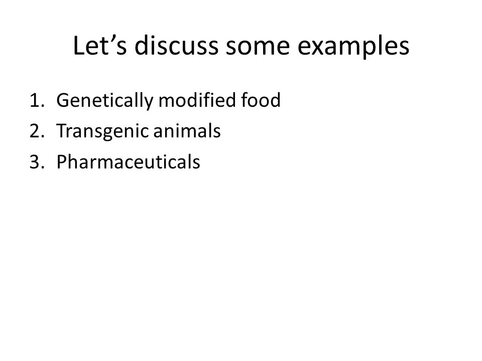 Let’s discuss some examples 1.Genetically modified food 2.Transgenic animals 3.Pharmaceuticals