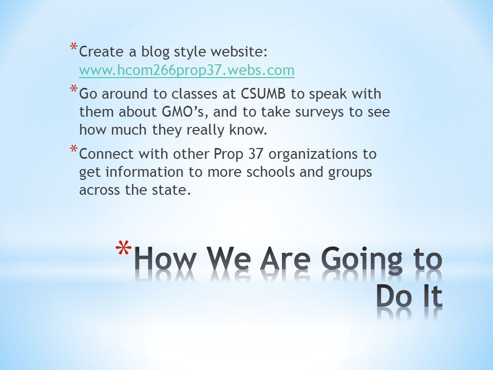 * Create a blog style website:     * Go around to classes at CSUMB to speak with them about GMO’s, and to take surveys to see how much they really know.