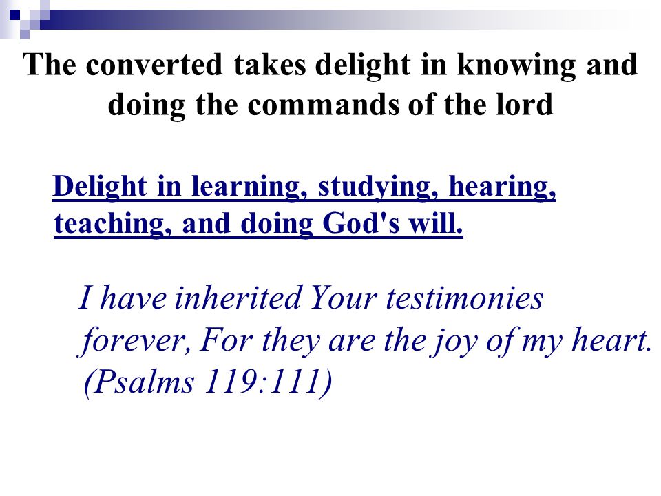 The converted takes delight in knowing and doing the commands of the lord Delight in learning, studying, hearing, teaching, and doing God s will.
