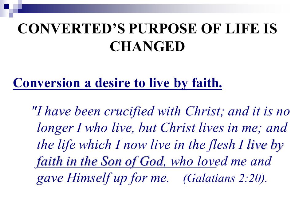 CONVERTED’S PURPOSE OF LIFE IS CHANGED Conversion a desire to live by faith.