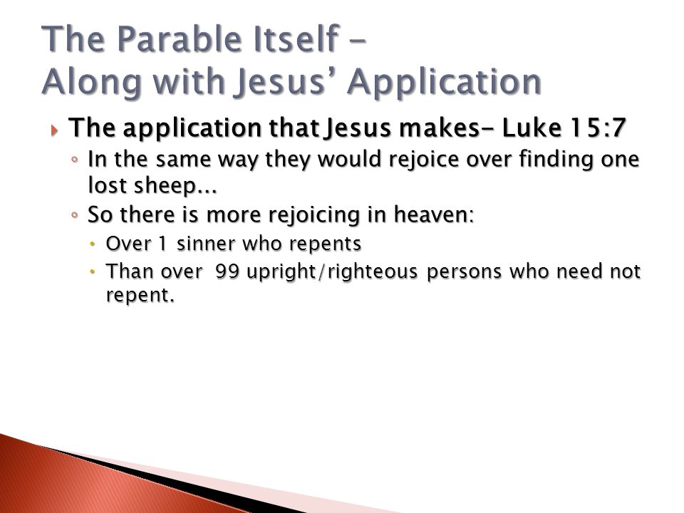  The application that Jesus makes- Luke 15:7 ◦ In the same way they would rejoice over finding one lost sheep...