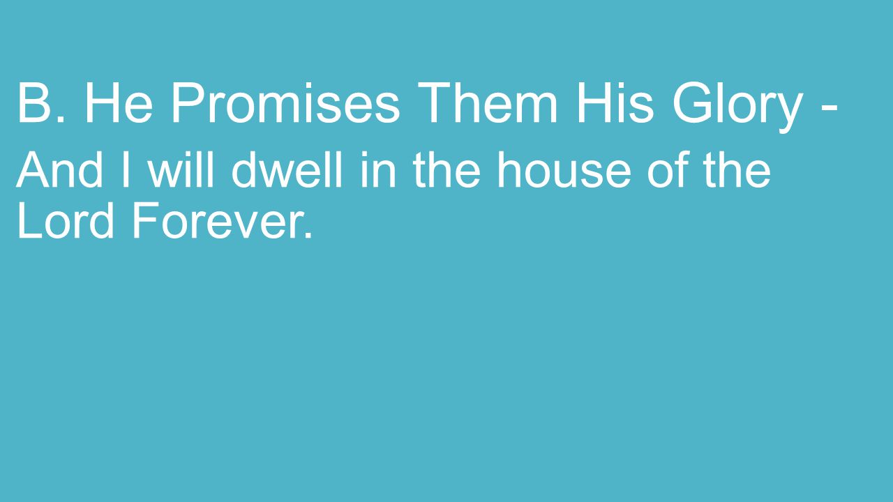 B.He Promises Them His Glory - And I will dwell in the house of the Lord Forever.