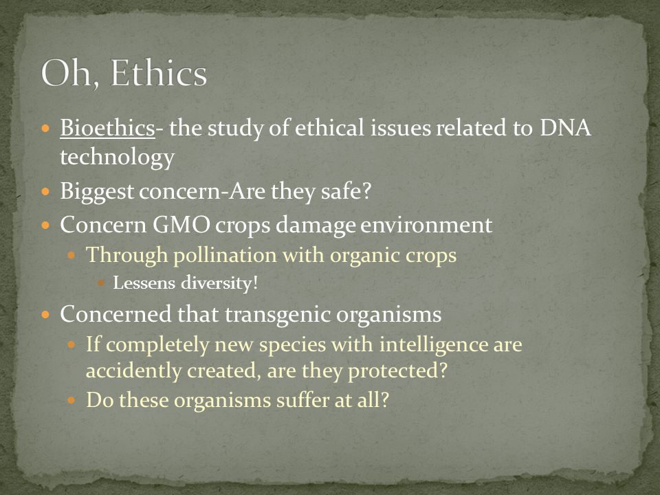 Bioethics- the study of ethical issues related to DNA technology Biggest concern-Are they safe.