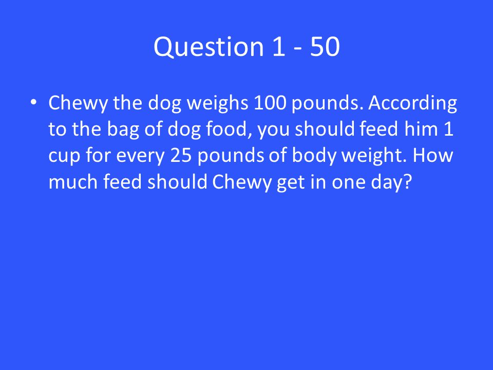 Question Chewy the dog weighs 100 pounds.