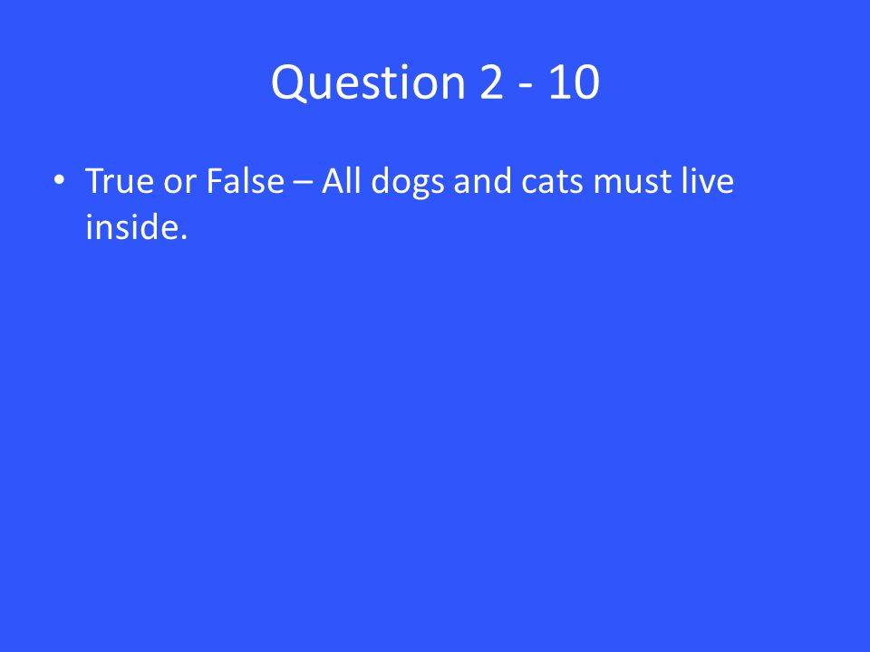 Question True or False – All dogs and cats must live inside.