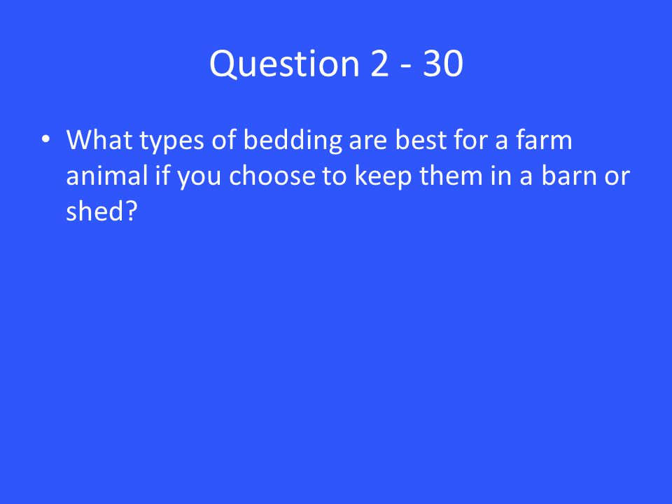 Question What types of bedding are best for a farm animal if you choose to keep them in a barn or shed