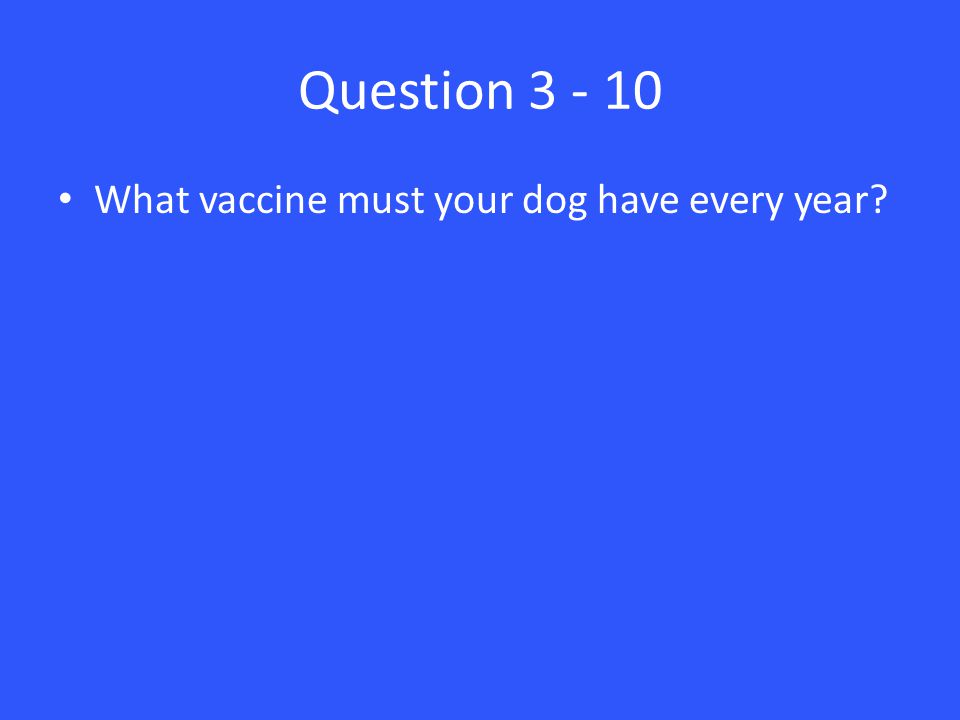 Question What vaccine must your dog have every year