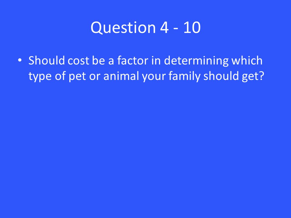 Question Should cost be a factor in determining which type of pet or animal your family should get
