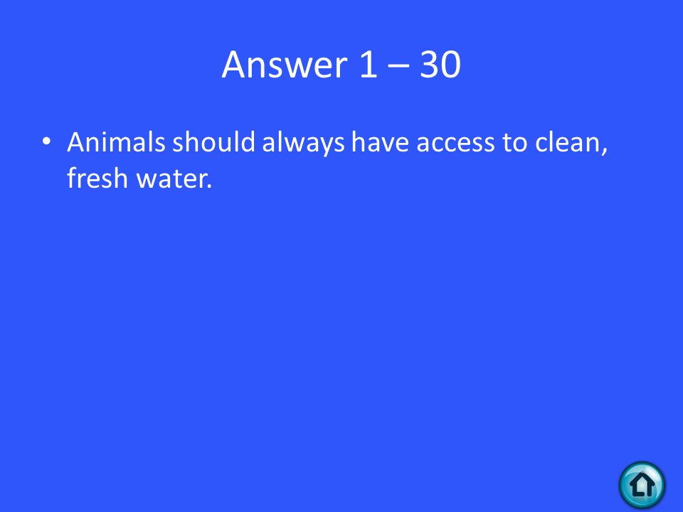 Answer 1 – 30 Animals should always have access to clean, fresh water.