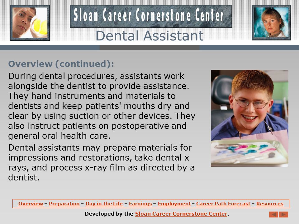 Overview: Dental assistants work closely with, and under the supervision of, dentists.