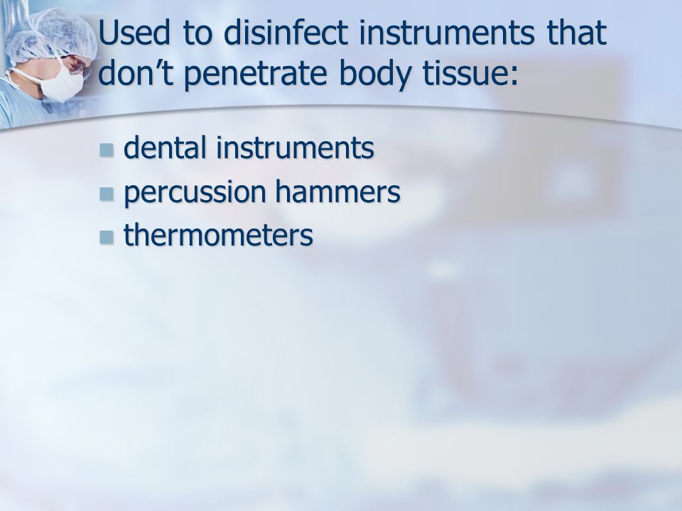Used to disinfect instruments that don’t penetrate body tissue: dental instruments dental instruments percussion hammers percussion hammers thermometers thermometers